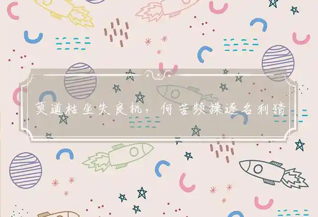 莫道枯坐失良机,何苦频操逐名利猜打代表最佳什么准确生肖,谜团精选释义解释