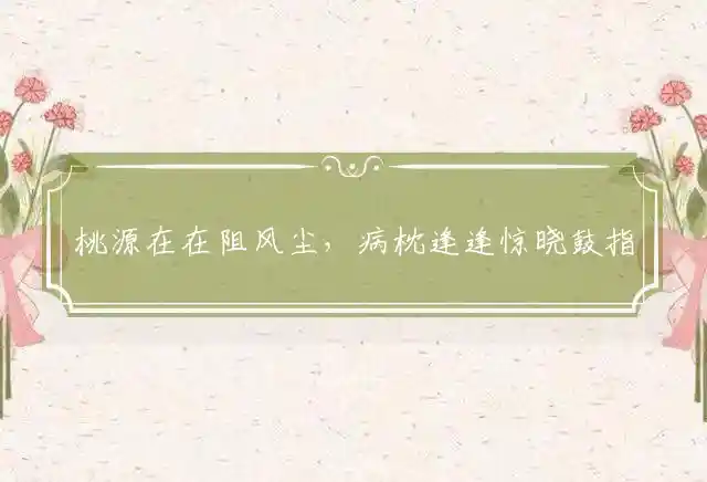 桃源在在阻风尘，病枕逢逢惊晓鼓指打一代表最佳哪个生肖，精选释义落实解读 