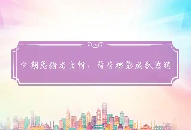 今期兔猪龙出特,荷香柳影成秋意