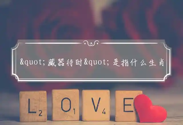"藏器待时"是指什么生肖|猜打一准确生肖正确词语释义解析