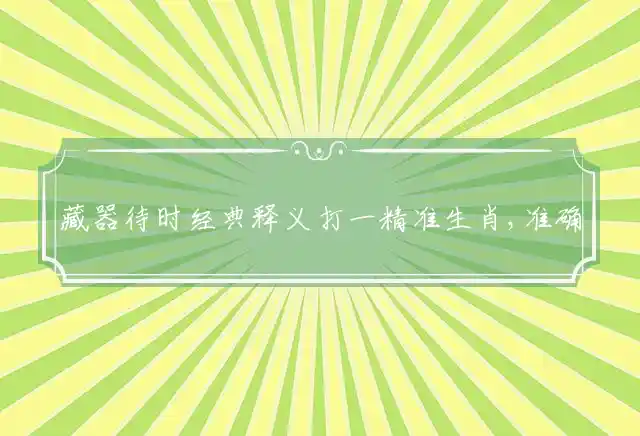 藏器待时经典释义打一精准生肖,准确词语精准解读