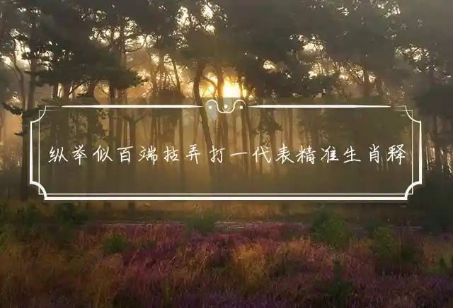 纵举似百端拈弄打一代表精准生肖释义词语精选解释