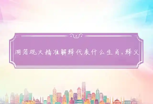 洞若观火精准解释代表什么生肖,释义词语精选解释