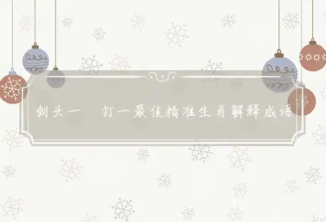 剑头一吷打一最佳精准生肖解释成语解读释义