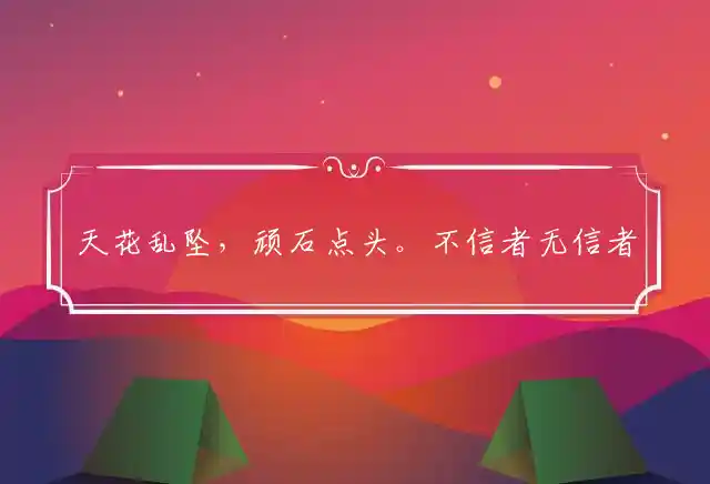 天花乱坠,顽石点头。不信者无信者有。头上安头,日中则昃。能传上界春消息
