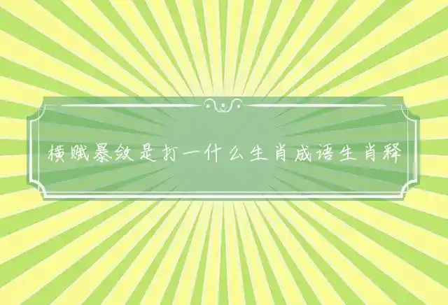 横赋暴敛是打一什么生肖成语生肖释义详解 