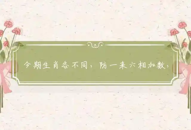 今期生肖各不同,防一来六相加数,看好三二转五数,二定其数见九开是什么生肖