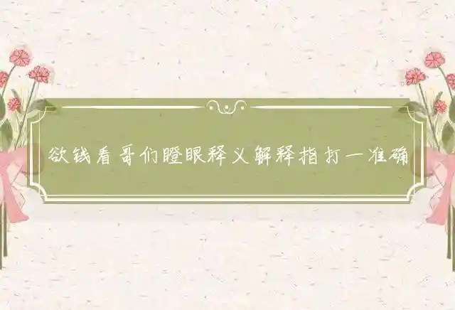 欲钱看哥们瞪眼释义解释指打一准确生肖，独家释义详细解析
