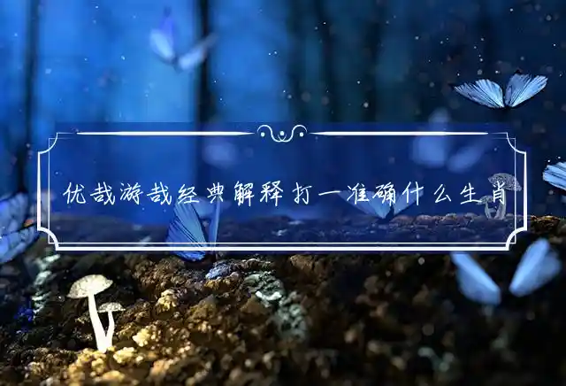优哉游哉经典解释打一准确什么生肖，最佳词语释义精选解释