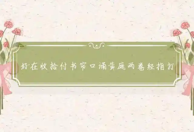 好在收拾付书帘口诵黄庭两卷经指打一代表最佳什么生肖,词语解释谜底释义解析