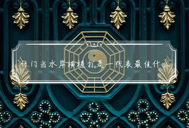 竹门当水岸横槎打是一代表最佳什么生肖，精选释义谜团解释 