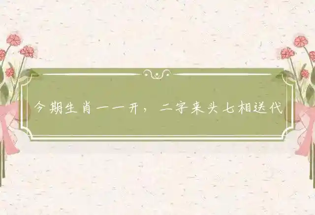 今期生肖一一开,二字来头七相送是什么生肖