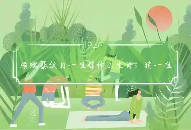 横赋暴敛打一准确什么生肖，猜一准确精选释义解释 