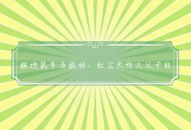 猴迎鼠年马成功,红尘天伦三父子是什么生肖