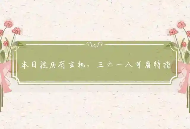 本日挂历有玄机，三六一八可看特指代表最佳什么准确生肖,精选谜团释义解释 