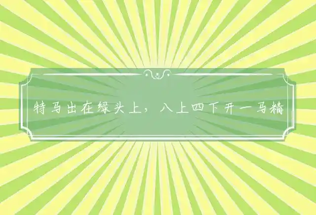 特马出在绿头上,八上四下开一马是什么生肖