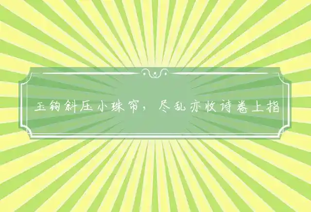 玉钩斜压小珠帘，尽乱亦收诗卷上指是代表最佳什么生肖,最佳词语释义精选解释 