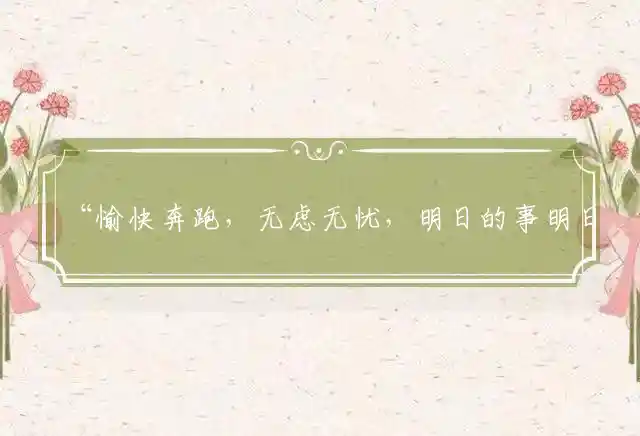 “愉快奔跑，无虑无忧，明日的事明日愁；活在当下，何需回眸，往事如风不回头”打一准确最佳正确生肖最佳解释释义
