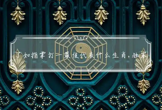 了如指掌打一最佳代表什么生肖,独家释义词语精准解释 