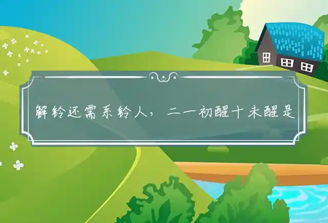 解铃还需系铃人,二一初醒十未醒是什么生肖