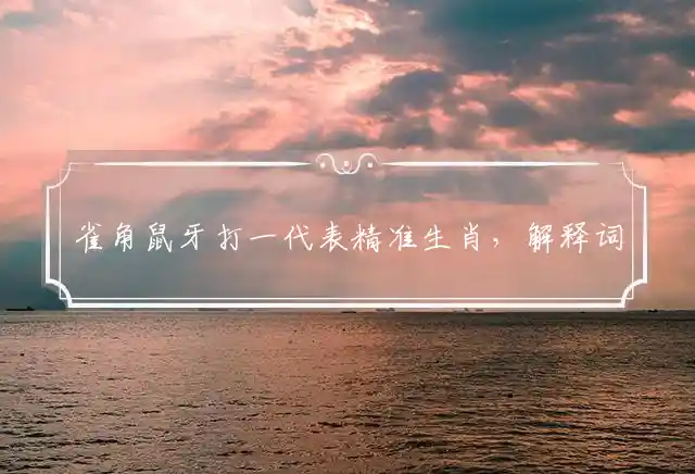 雀角鼠牙打一代表精准生肖，解释词语作答释义 