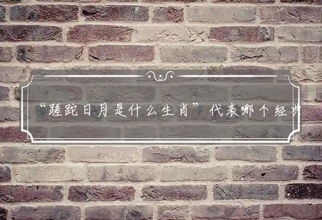 “蹉跎日月是什么生肖”代表哪个经典生肖,准确打一精准释义解释
