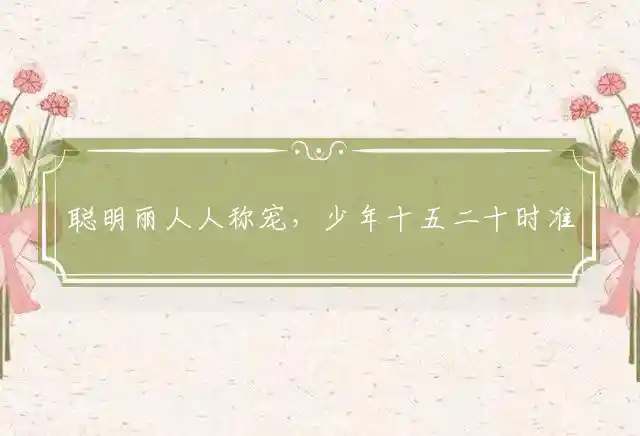聪明丽人人称宠,少年十五二十时是什么生肖