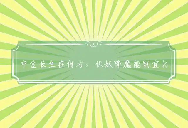 申金长生在何方,伏妖降魔能制宜