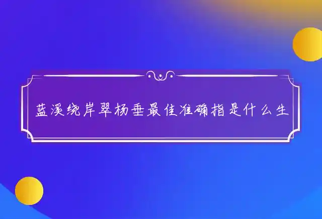 蓝溪绕岸翠杨垂最佳准确指是什么生肖,猜打一精选释义成语解释