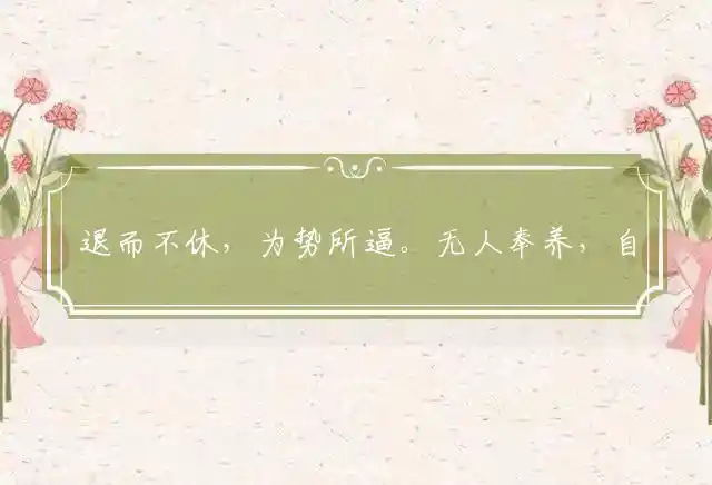 退而不休,为势所逼。无人奉养,自食其力