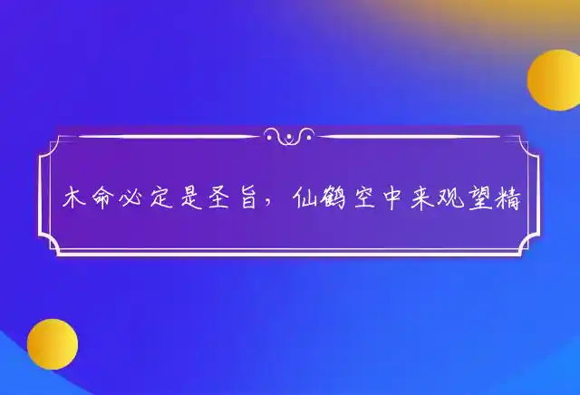 木命必定是圣旨，仙鹤空中来观望精准释义猜打一重点生肖成语精选解释