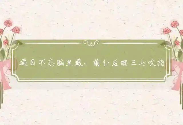 遇目不忘脑里藏，前仆后继三七吹指什么准确生肖，最佳成语解释释义 