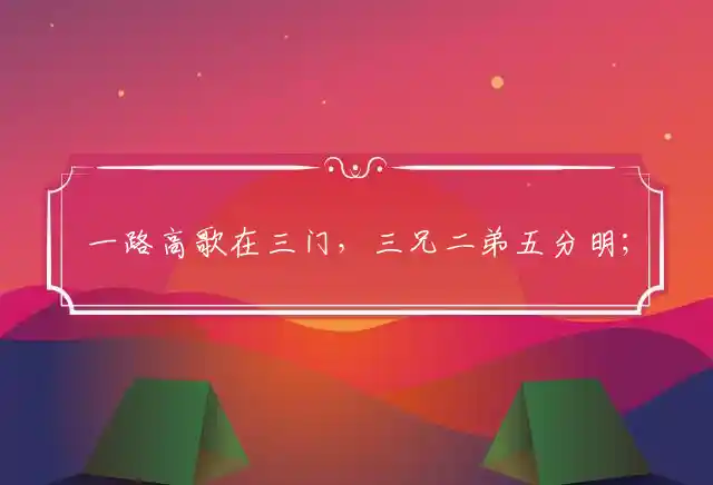 一路高歌在三门,三兄二弟五分明；君子莫说穷挂头,亥水合六生为吉