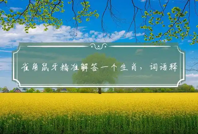 雀角鼠牙精准解答一个生肖，词语释义重点完整解析,猜解哪一个最佳成语解释落实释义 