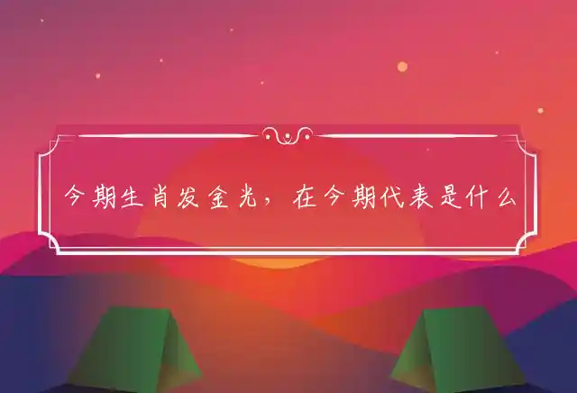 今期生肖发金光,在今期