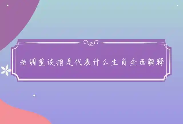 老调重谈指是代表什么生肖全面解释准确释义 