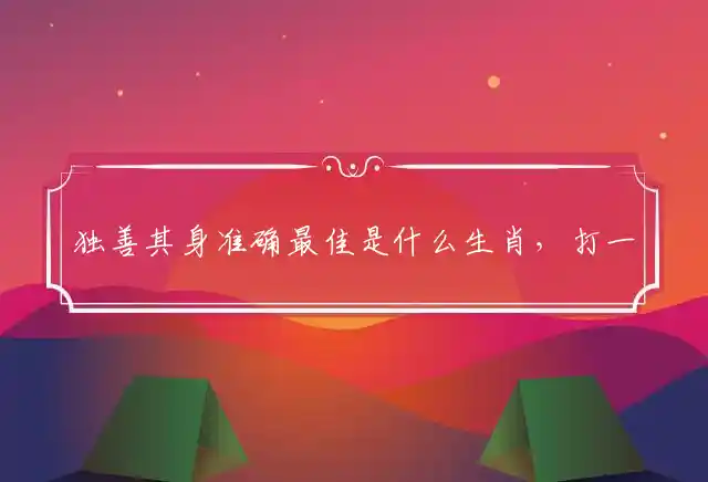 独善其身准确最佳是什么生肖，打一解释词语生肖释义 