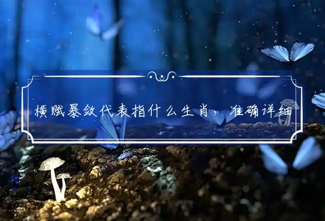 横赋暴敛代表指什么生肖，准确详细释义解释 