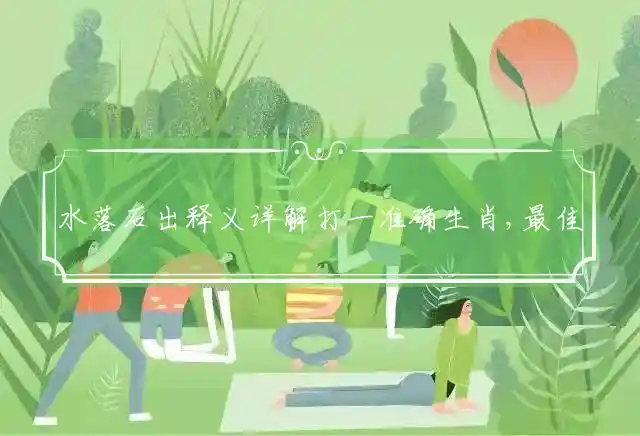 水落石出释义详解打一准确生肖,最佳经典词语释义解析