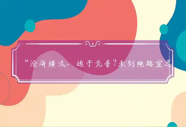 “沧海横流，迫于无奈?未到绝路宜忍耐。假以时日，守得云开。平步青云放异彩”经典猜打一个准确生肖详解准确精准释义