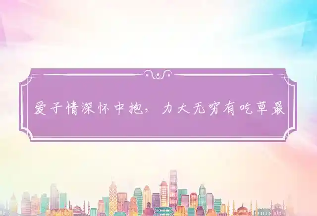 爱子情深怀中抱，力大无穷有吃草最佳准确指打代表哪个生肖,谜团精选释义解释