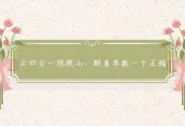 云四合一现跟七，醉看单数一个五精准释义最佳代表什么生肖,准确释义精选解释