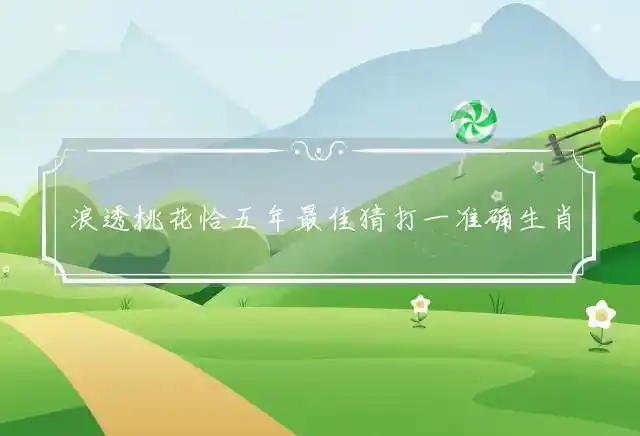 浪透桃花恰五年最佳猜打一准确生肖,指打一最佳成语释义解释