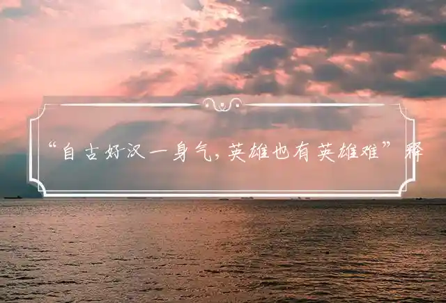 “自古好汉一身气,英雄也有英雄难”释义解释最佳什么生肖,释义准确成语解释解答！