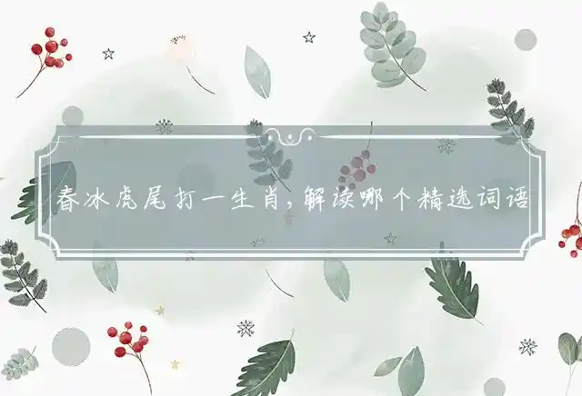 春冰虎尾打一生肖,解读哪个精选词语释义