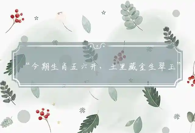 “今期生肖五六开，土里藏金生翠玉”最佳精准什么生肖，解释成语解读释义