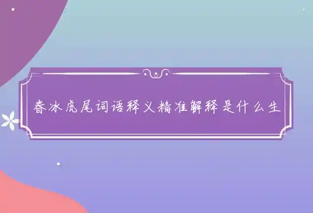 春冰虎尾词语释义精准解释是什么生肖释义成语解释