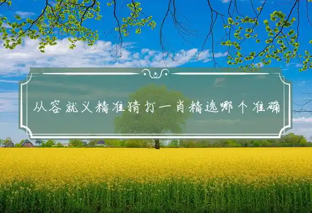 从容就义精准猜打一肖精选哪个准确生肖解释解析