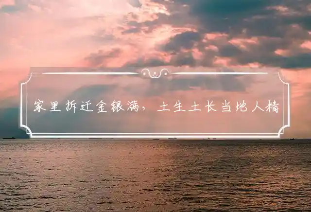 家里拆迁金银满，土生土长当地人精准释义猜打一最佳什么生肖,解读精选词语释义