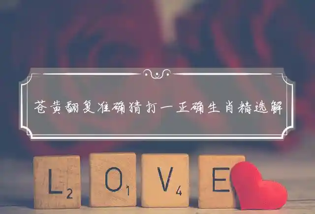 苍黄翻复准确猜打一正确生肖精选解释释义